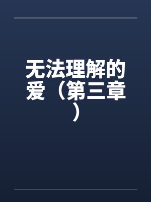 无法理解的爱（第三章）笔趣阁无弹窗封面