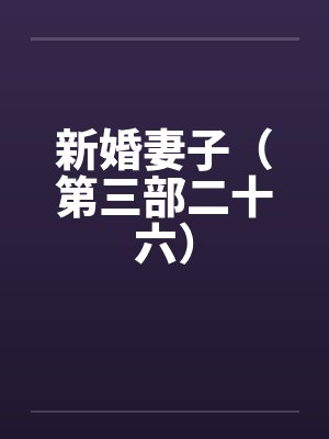 新婚妻子（第三部二十六）by佚名笔趣阁无弹窗封面