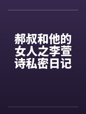 郝叔和他的女人之李萱诗私密日记大揭秘114笔趣阁无弹窗封面
