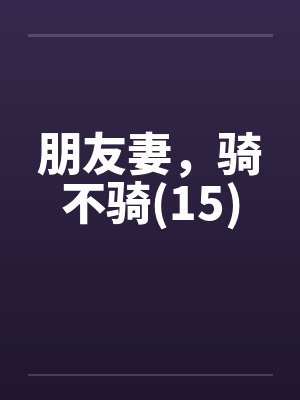 朋友妻，骑不骑(15)笔趣阁无弹窗封面