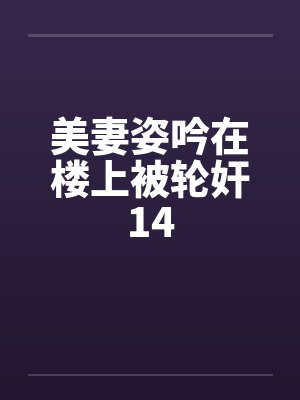 美妻姿吟在楼上被轮奸14笔趣阁无弹窗封面
