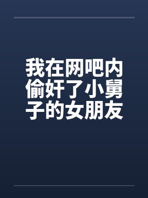 我在网吧内偷奸了小舅子的女朋友by佚名封面