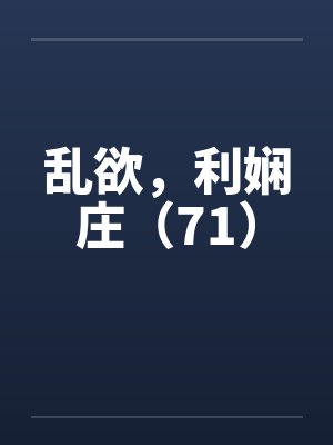 乱欲，利娴庄（71）笔趣阁无弹窗封面