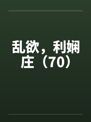 乱欲，利娴庄（70）by佚名笔趣阁无弹窗封面