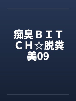 痴臭ＢＩＴＣＨ☆脱粪美09笔趣阁无弹窗封面