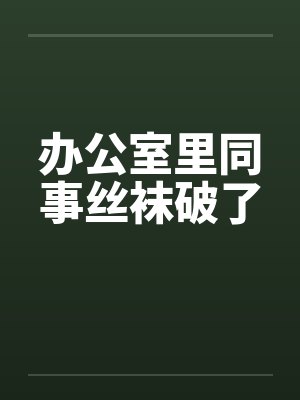 办公室里同事丝袜破了by佚名笔趣阁无弹窗封面