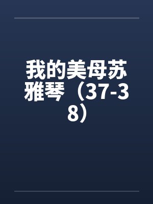 我的美母苏雅琴（37-38）by佚名笔趣阁无弹窗封面