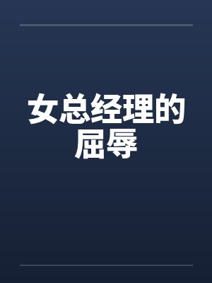 女总经理的屈辱by佚名笔趣阁无弹窗封面