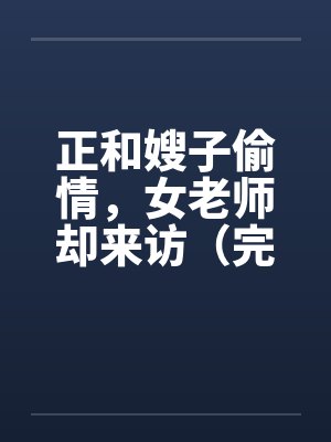 正和嫂子偷情，女老师却来访（完）by佚名笔趣阁无弹窗封面