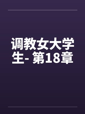 调教女大学生- 第18章by佚名笔趣阁无弹窗封面