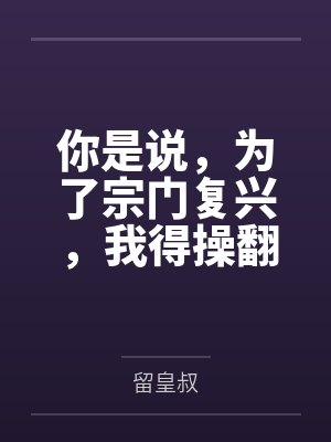 你是说,为了宗门复兴,我得操翻我那绝美艳熟的仙子师傅by留皇叔封面