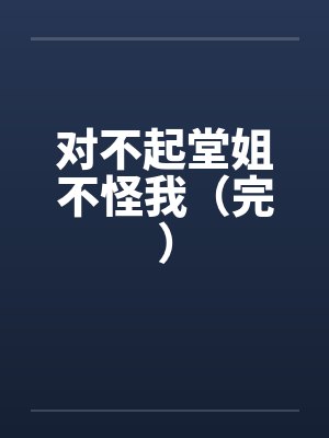 对不起堂姐不怪我（完）by佚名笔趣阁无弹窗封面