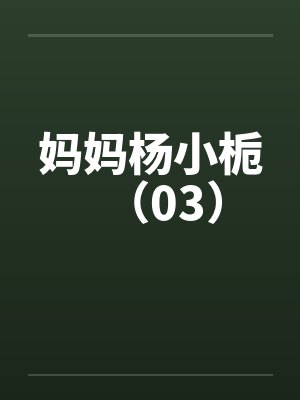 妈妈杨小栀（03）by佚名笔趣阁无弹窗封面