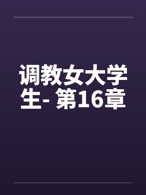 调教女大学生- 第16章by佚名封面