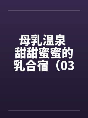 母乳温泉 甜甜蜜蜜的乳合宿（03）by佚名封面