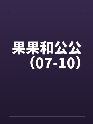 果果和公公（07-10）笔趣阁无弹窗封面