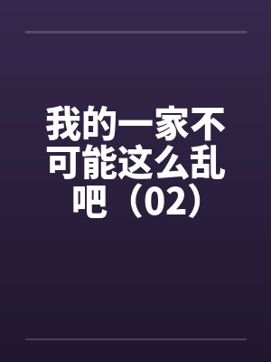 我的一家不可能这么乱吧（02）by佚名笔趣阁无弹窗封面