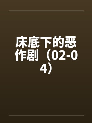 床底下的恶作剧（02-04）笔趣阁无弹窗封面