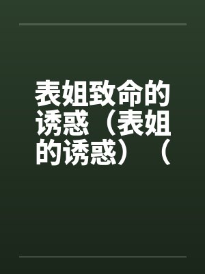 表姐致命的诱惑（表姐的诱惑）（债主的诱惑）笔趣阁无弹窗封面