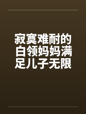 寂寞难耐的白领妈妈满足儿子无限的欲望全本by佚名笔趣阁无弹窗封面