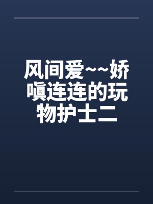 风间爱~~娇嗔连连的玩物护士二封面