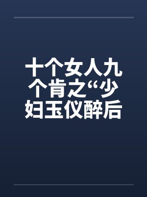 十个女人九个肯之“少妇玉仪醉后失身”（1-4）by佚名笔趣阁无弹窗封面