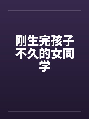 刚生完孩子不久的女同学笔趣阁无弹窗封面