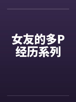 女友的多P经历系列by佚名封面