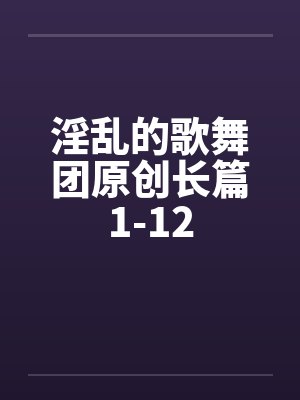 淫乱的歌舞团原创长篇1-12by佚名笔趣阁无弹窗封面