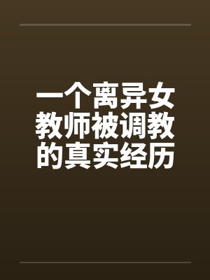 一个离异女教师被调教的真实经历1-10by佚名封面