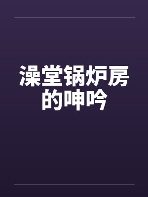 澡堂锅炉房的呻吟by佚名笔趣阁无弹窗封面