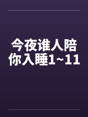 今夜谁人陪你入睡1~11by佚名笔趣阁无弹窗封面