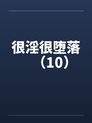 很淫很堕落（10）笔趣阁无弹窗封面