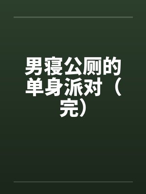 男寝公厕的单身派对（完）by佚名笔趣阁无弹窗封面