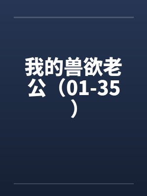 我的兽欲老公（01-35）by佚名封面