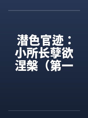潜色官迹：小所长孽欲涅槃（第一部）（21-65）by佚名笔趣阁无弹窗封面