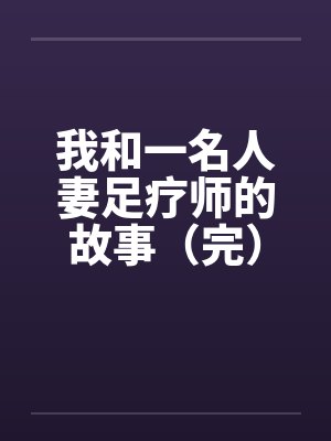 我和一名人妻足疗师的故事（完）by佚名封面