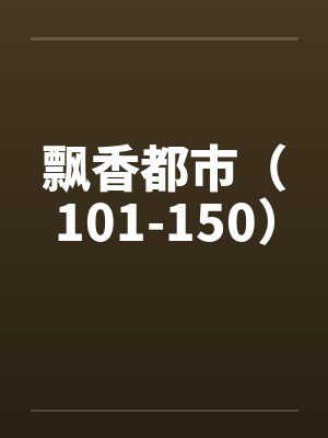 飘香都市（101-150）by佚名笔趣阁无弹窗封面