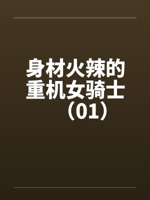身材火辣的重机女骑士（01）笔趣阁无弹窗封面