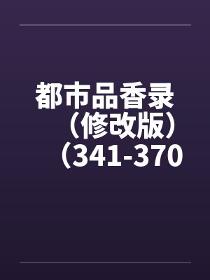 都市品香录（修改版）（341-370）笔趣阁无弹窗封面