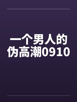 一个男人的伪高潮0910笔趣阁无弹窗封面