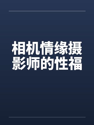 相机情缘摄影师的性福by佚名笔趣阁无弹窗封面