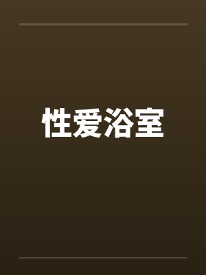 性爱浴室笔趣阁无弹窗封面