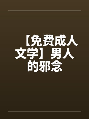 【免费成人文学】男人的邪念by佚名封面