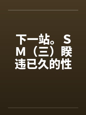 下一站。ＳＭ（三）睽违已久的性爱（02）by佚名笔趣阁无弹窗封面
