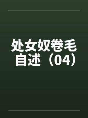 处女奴卷毛自述（04）by佚名笔趣阁无弹窗封面