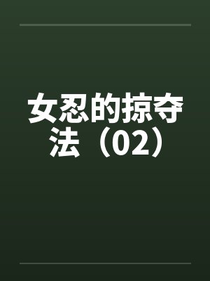 女忍的掠夺法（02）by佚名笔趣阁无弹窗封面