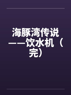海豚湾传说——饮水机（完）by佚名笔趣阁无弹窗封面