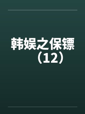 韩娱之保镖（12）笔趣阁无弹窗封面