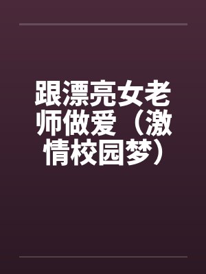 跟漂亮女老师做爱（激情校园梦）（大学往事）笔趣阁无弹窗封面